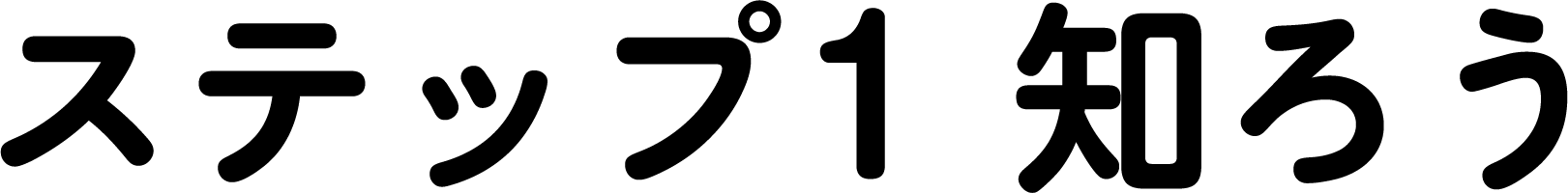 ステップ1 知ろう