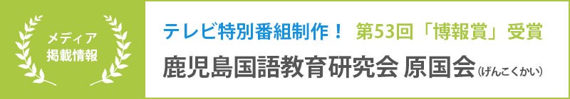 テレビ特別番組制作！第53回「博報賞」受賞　鹿児島国語教育研究会 原国会（げんこくかい）